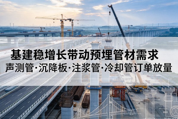 铁东基建稳增长带动预埋监测管材需求，声测管、沉降板、注浆管订单持续放量